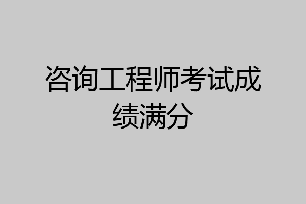 咨询工程师考试成绩满分