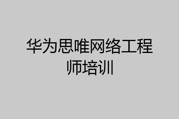华为思唯网络工程师培训
