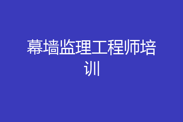 幕墙监理工程师培训