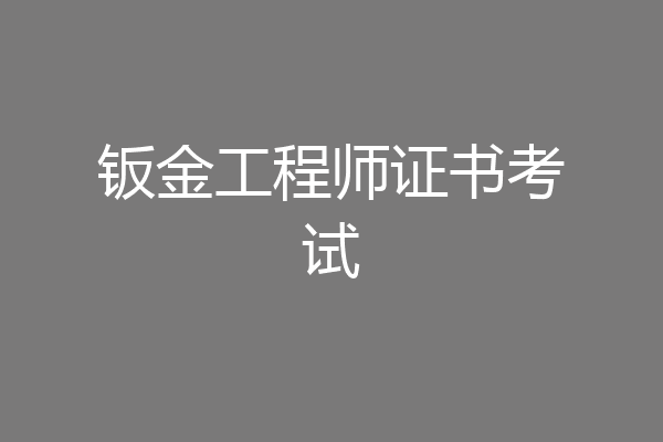 钣金工程师证书考试