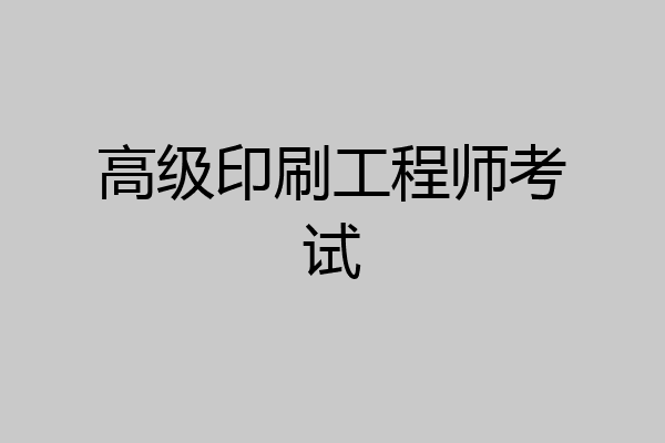 高级印刷工程师考试