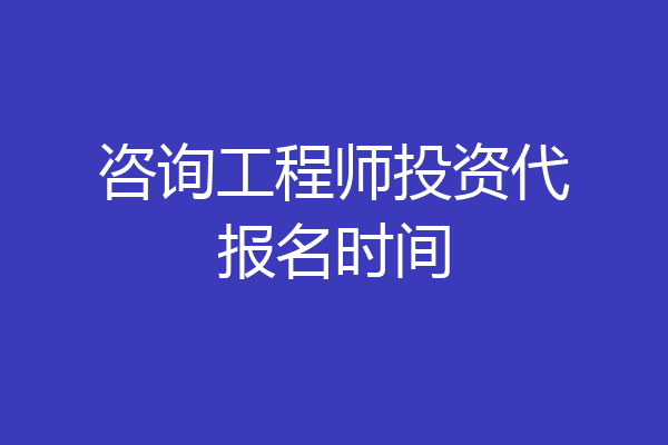 咨询工程师投资代报名时间