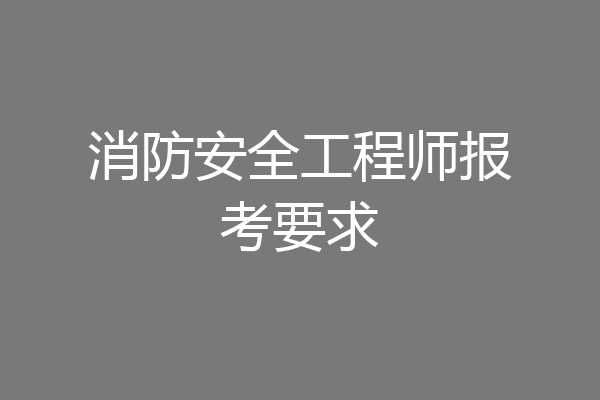 消防安全工程师报考要求