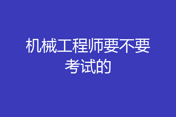机械工程师要不要考试的