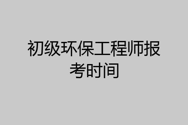 初级环保工程师报考时间