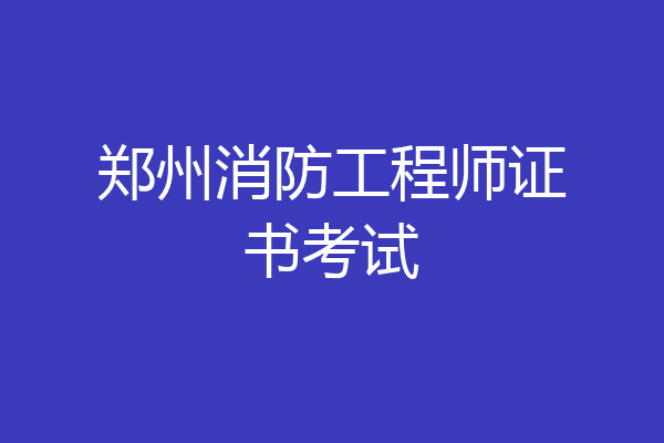 郑州消防工程师证书考试