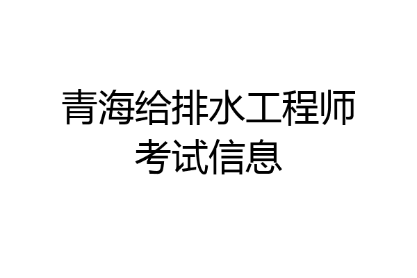 青海给排水工程师考试信息