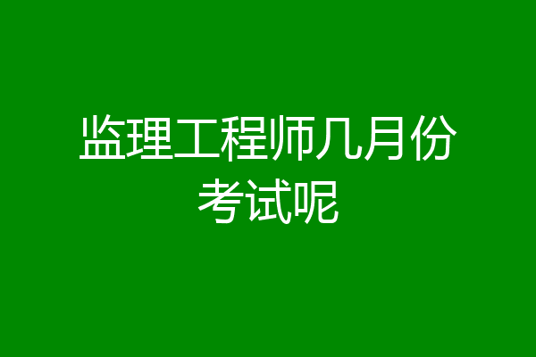 监理工程师几月份考试呢