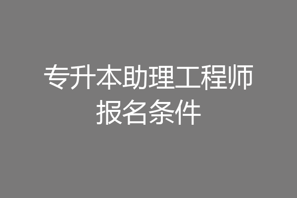 专升本助理工程师报名条件