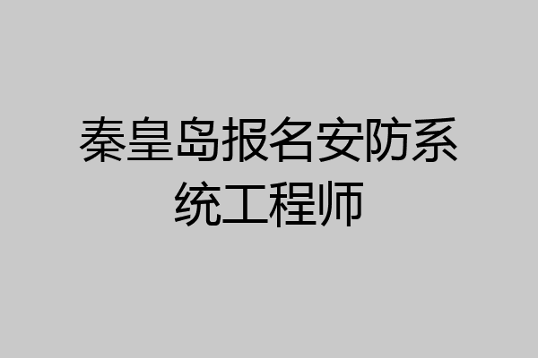 秦皇岛报名安防系统工程师