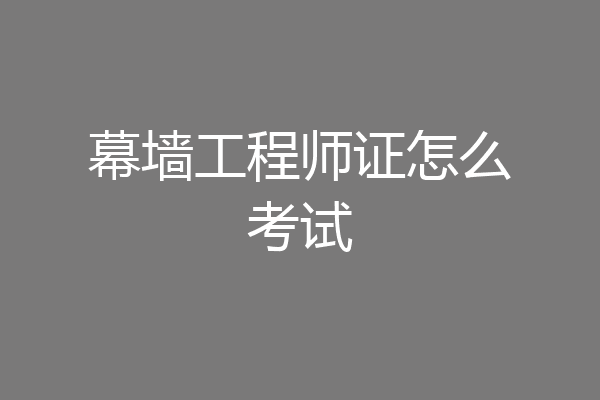 幕墙工程师证怎么考试