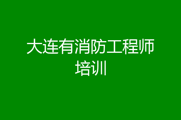 大连有消防工程师培训