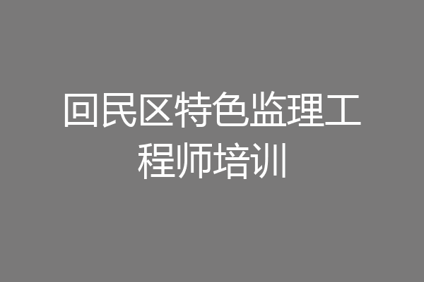 回民区特色监理工程师培训