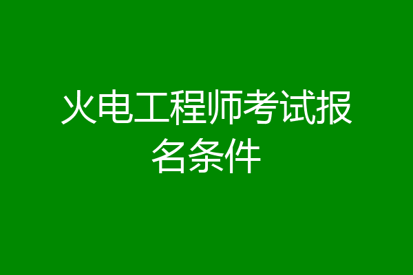火电工程师考试报名条件