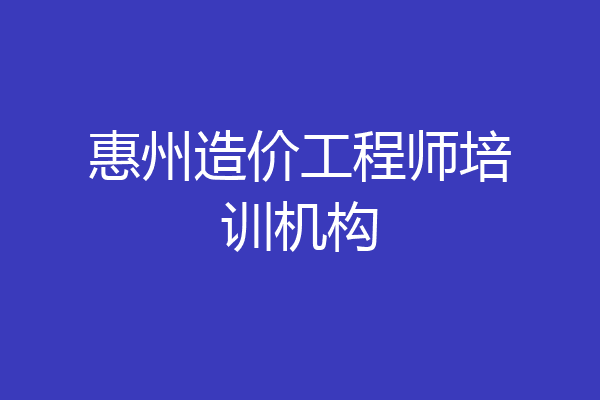 惠州造价工程师培训机构