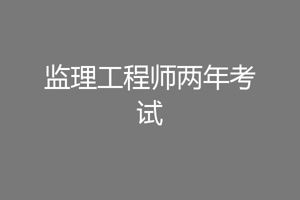 监理工程师两年考试