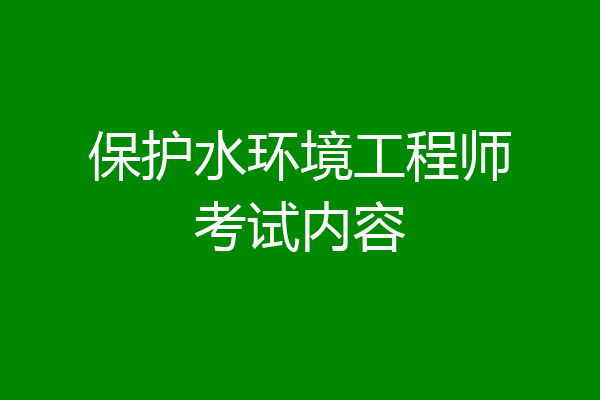 保护水环境工程师考试内容