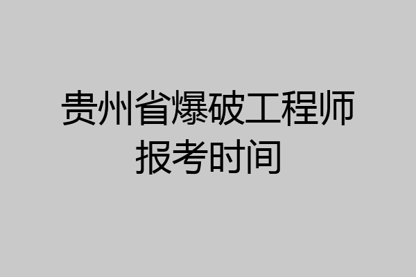贵州省爆破工程师报考时间