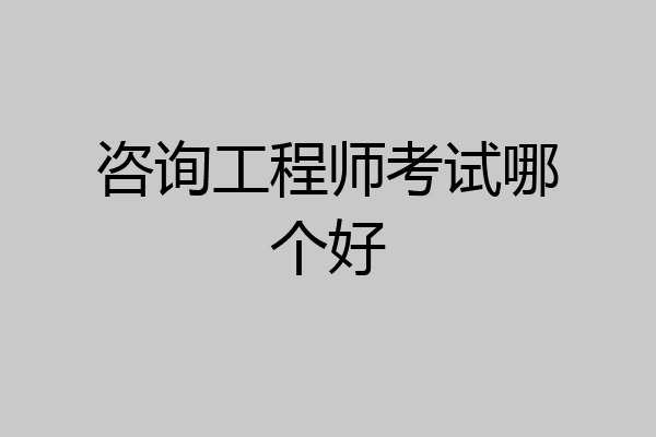 咨询工程师考试哪个好