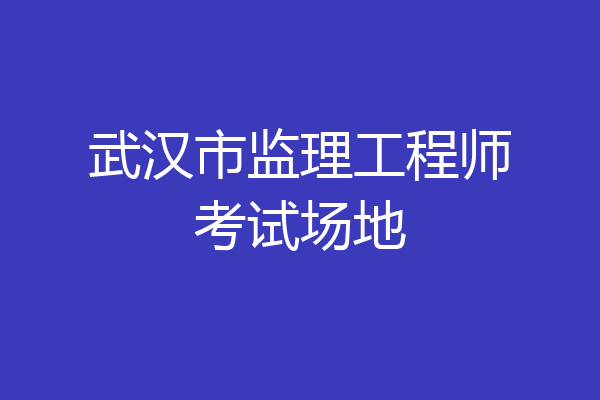武汉市监理工程师考试场地