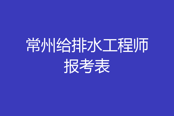 常州给排水工程师报考表