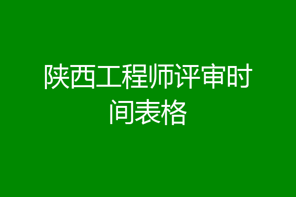 陕西工程师评审时间表格