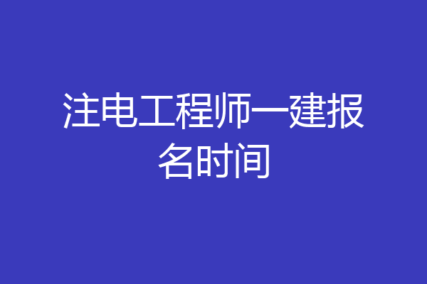注电工程师一建报名时间
