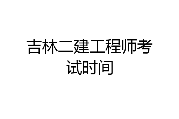 吉林二建工程师考试时间