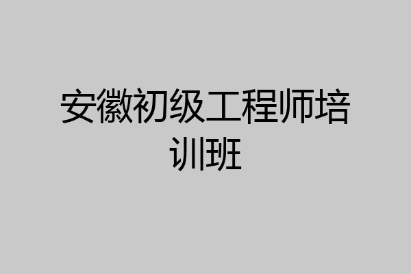 安徽初级工程师培训班