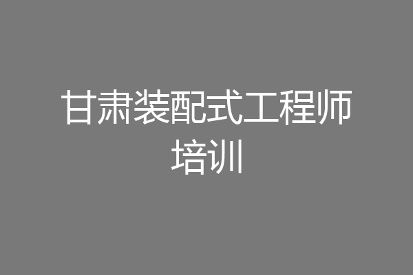 甘肃装配式工程师培训