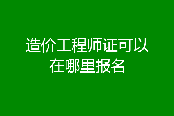 造价工程师证可以在哪里报名
