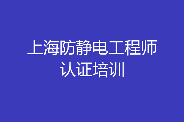 上海防静电工程师认证培训