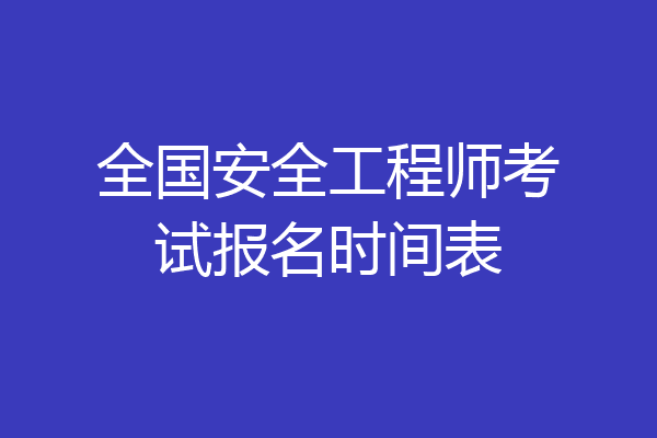 全国安全工程师考试报名时间表