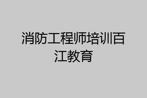消防工程师培训百江教育