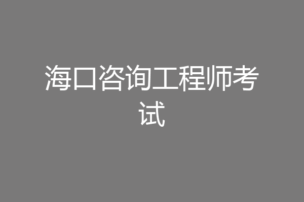 海口咨询工程师考试