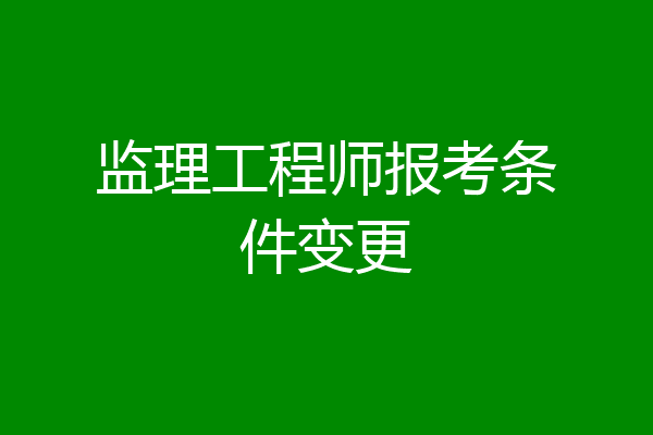 监理工程师报考条件变更