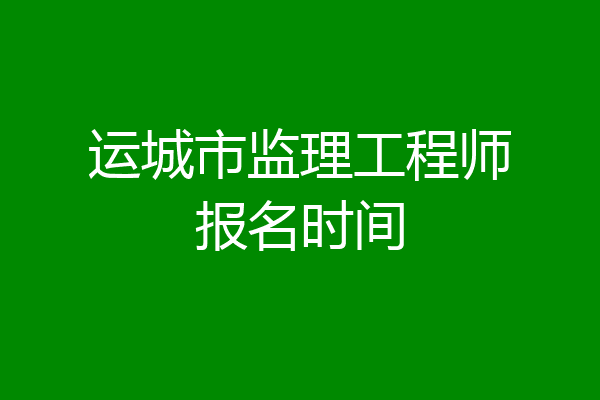 运城市监理工程师报名时间