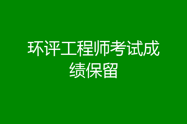 环评工程师考试成绩保留