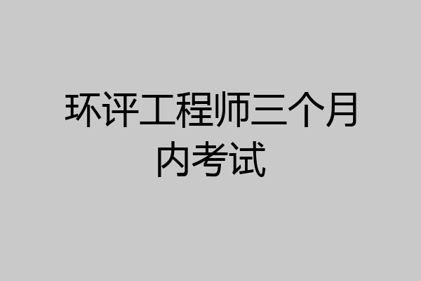环评工程师三个月内考试