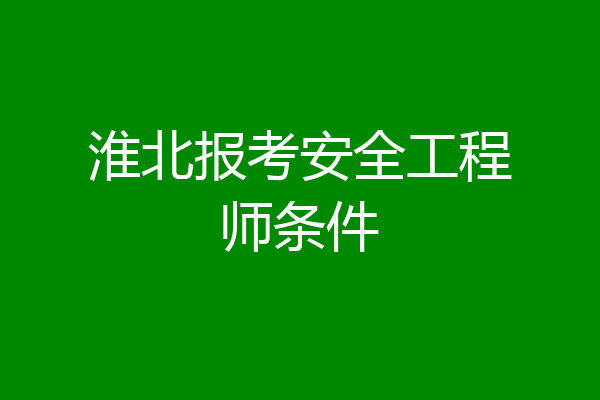 淮北报考安全工程师条件