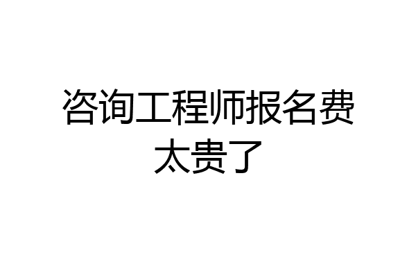 咨询工程师报名费太贵了