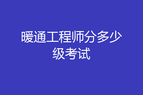 暖通工程师分多少级考试