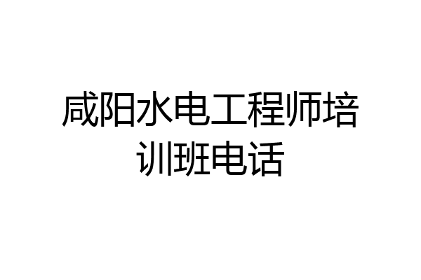 咸阳水电工程师培训班电话