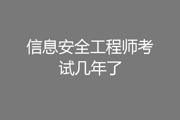 信息安全工程师考试几年了
