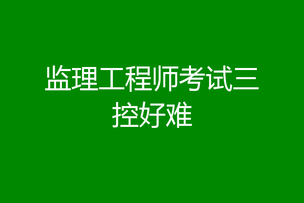 监理工程师考试三控好难