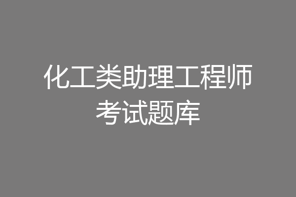 化工类助理工程师考试题库