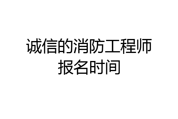 诚信的消防工程师报名时间