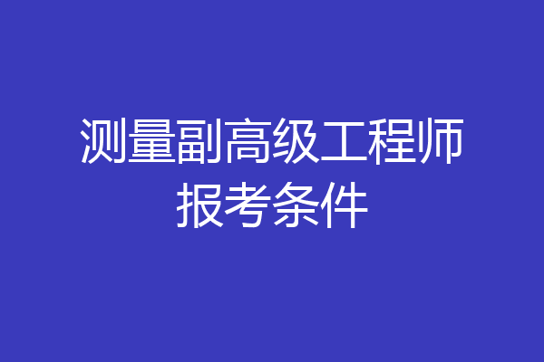 测量副高级工程师报考条件
