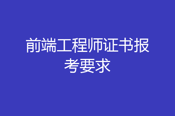 前端工程师证书报考要求