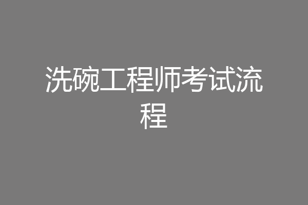 洗碗工程师考试流程